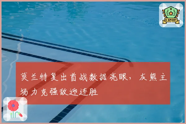 莫兰特复出首战数据亮眼，灰熊主场力克强敌迎连胜