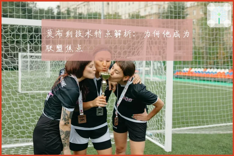 莫布利技术特点解析：为何他成为联盟焦点