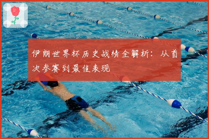 伊朗世界杯历史战绩全解析：从首次参赛到最佳表现