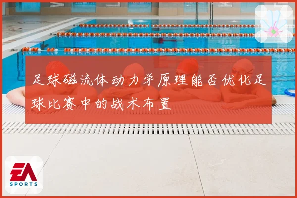 足球磁流体动力学原理能否优化足球比赛中的战术布置