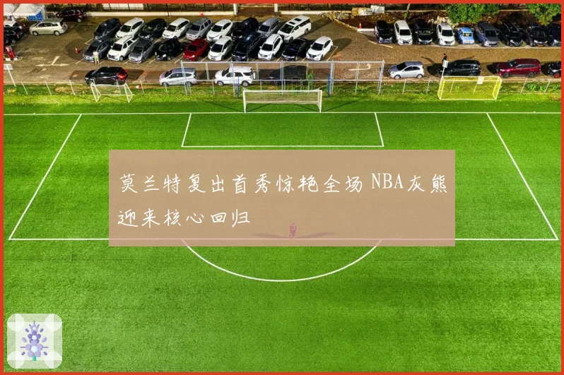 莫兰特复出首秀惊艳全场 NBA灰熊迎来核心回归