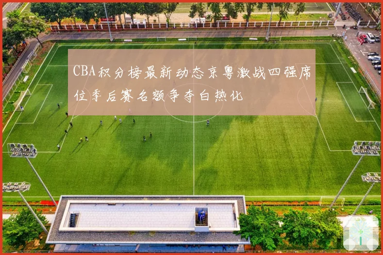 CBA积分榜最新动态京粤激战四强席位季后赛名额争夺白热化