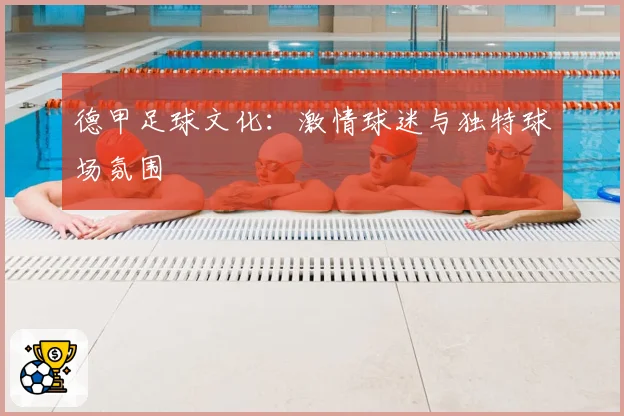 德甲足球文化：激情球迷与独特球场氛围