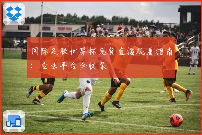 国际足联世界杯免费直播观看指南：合法平台全收录