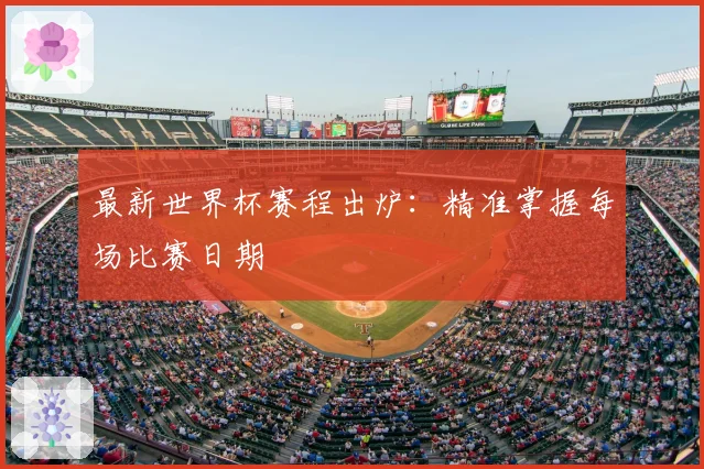 最新世界杯赛程出炉：精准掌握每场比赛日期