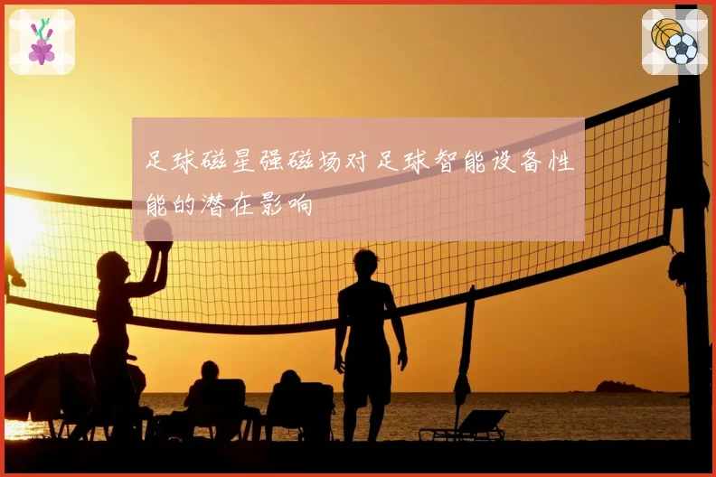 足球磁星强磁场对足球智能设备性能的潜在影响