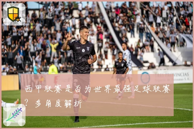 西甲联赛是否为世界最强足球联赛？多角度解析