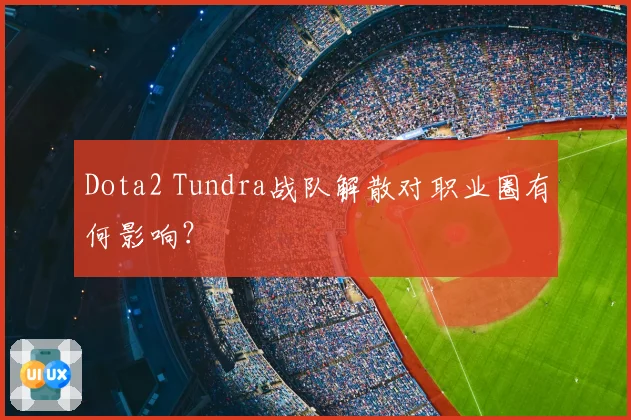 Dota2 Tundra战队解散对职业圈有何影响?